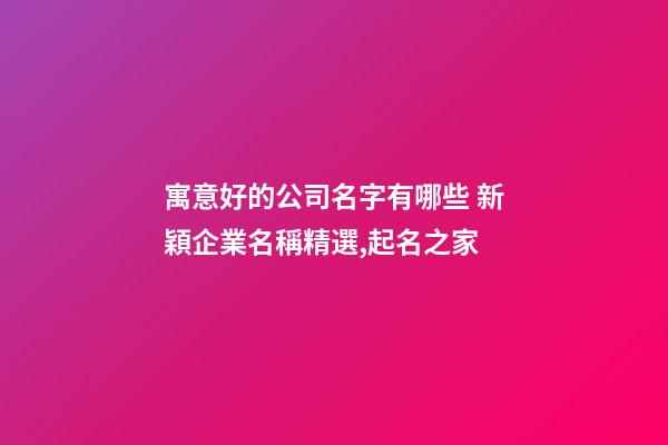 寓意好的公司名字有哪些 新穎企業名稱精選,起名之家